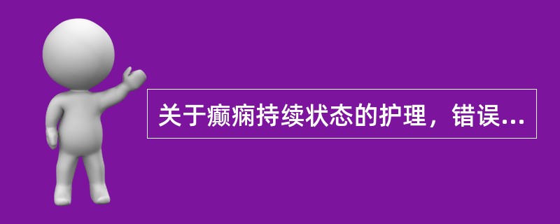 关于癫痫持续状态的护理，错误的措施是（）