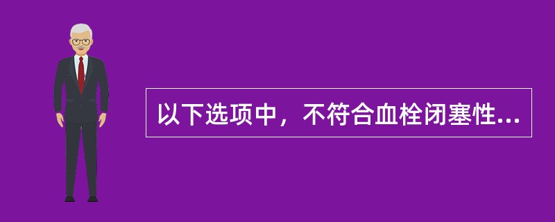 以下选项中，不符合血栓闭塞性脉管炎的是（）。