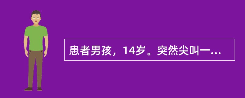 患者男孩，14岁。突然尖叫一声后倒地，意识丧失，全身肌肉强直，抽搐，双目上视，1