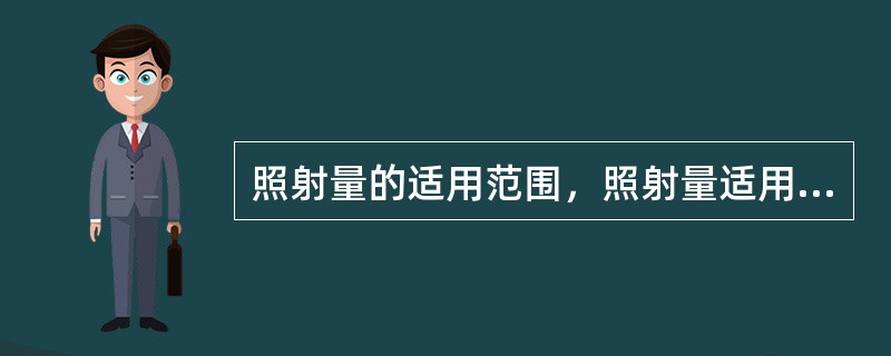 照射量的适用范围，照射量适用于（）。