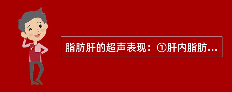 脂肪肝的超声表现：①肝内脂肪含量>5%；②肝轻、中度增大，边缘钝；③肝回声增强、