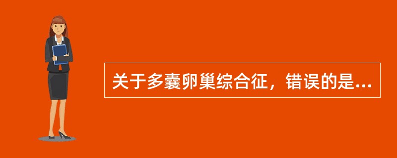 关于多囊卵巢综合征，错误的是（）。