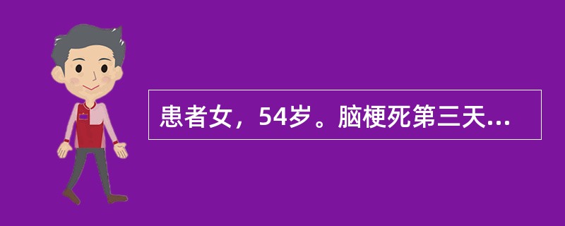 患者女，54岁。脑梗死第三天，意识不清，血压170／100mmHg，左侧偏瘫，颅