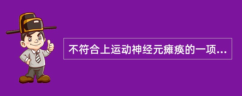 不符合上运动神经元瘫痪的一项是（）