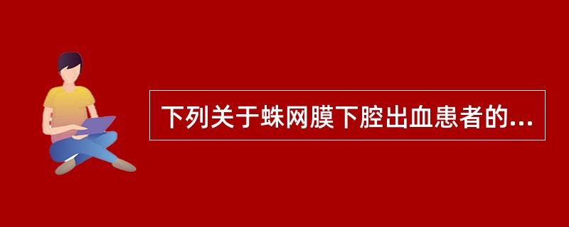 下列关于蛛网膜下腔出血患者的治疗措施中，不正确的是（）