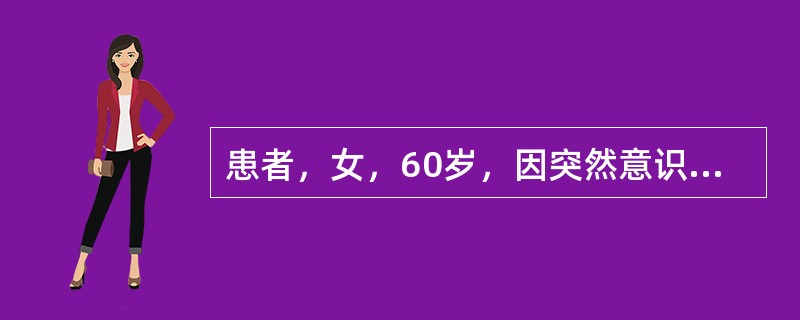 患者，女，60岁，因突然意识不清1小时送急诊。头颅CT显示右侧大脑半球3cm×3