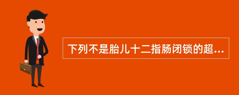 下列不是胎儿十二指肠闭锁的超声表现的是（）。