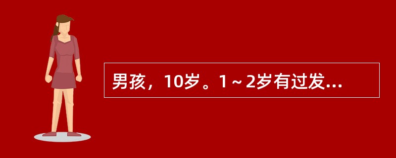 男孩，10岁。1～2岁有过发热、惊厥4次，呈全身性，两眼上翻，四肢抽动，口吐白沫