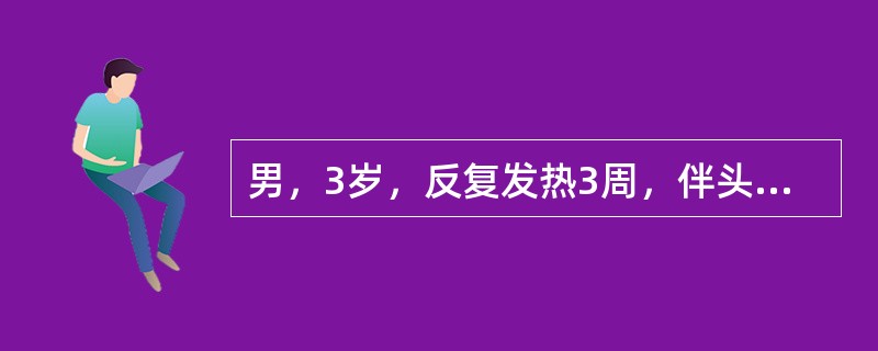 男，3岁，反复发热3周，伴头痛，呕吐2次，近3d剧烈头痛，哭吵不安，无抽搐，查体