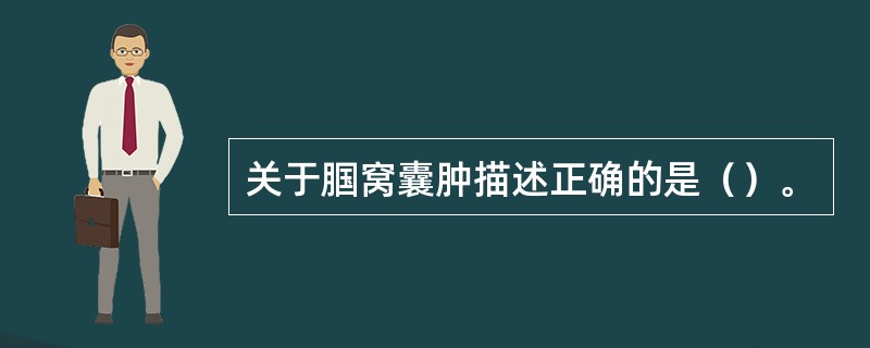 关于腘窝囊肿描述正确的是（）。