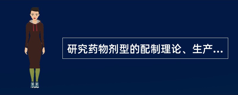 研究药物剂型的配制理论、生产技术、质量控制和合理应用等内容的综合性技术学科，称为