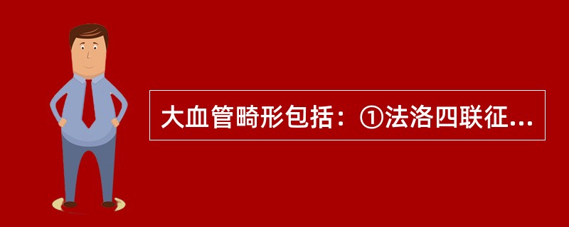 大血管畸形包括：①法洛四联征；②永存动脉干；③大动脉转位；④右室双出口（）。