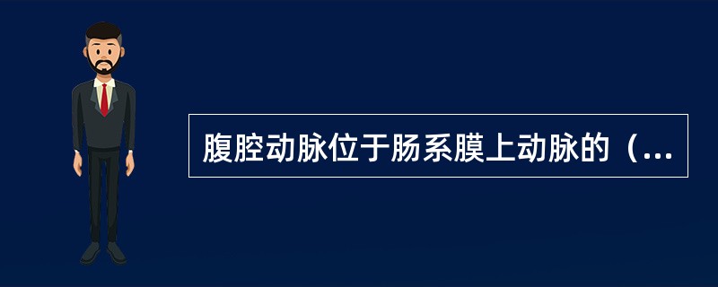 腹腔动脉位于肠系膜上动脉的（）。