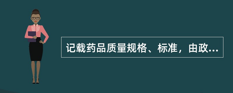 记载药品质量规格、标准，由政府颁布施行，具有法律约束力的是（）