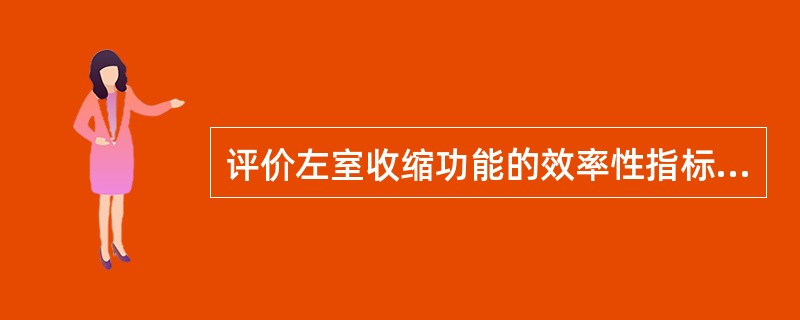 评价左室收缩功能的效率性指标是（）。