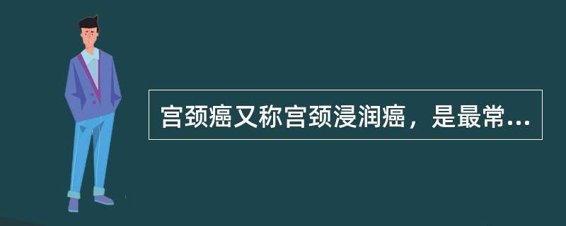 宫颈癌又称宫颈浸润癌，是最常见的妇科恶性肿瘤。