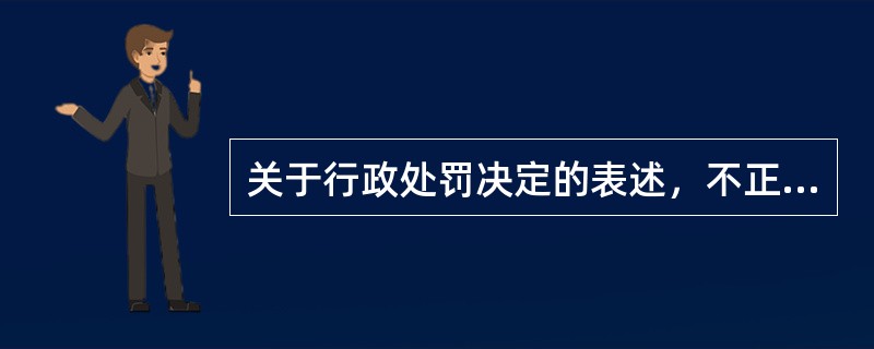 关于行政处罚决定的表述，不正确的是（）。