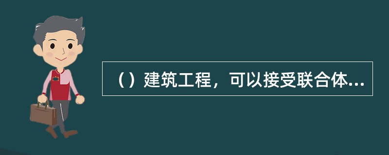 （）建筑工程，可以接受联合体承包。