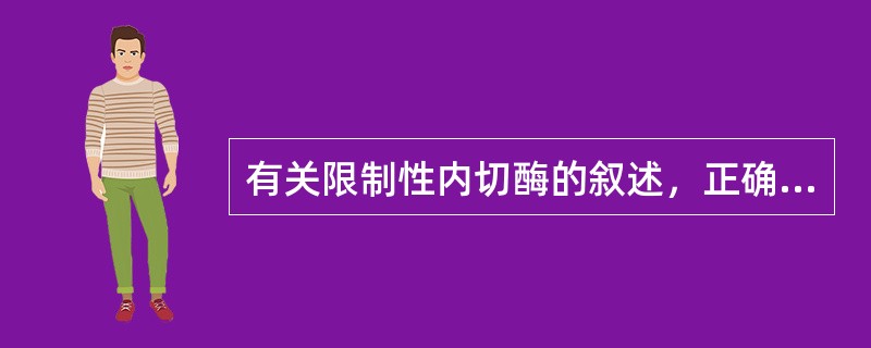 有关限制性内切酶的叙述，正确的是（）