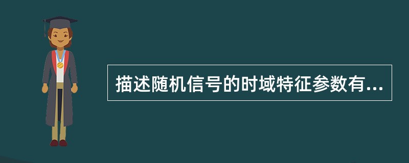 描述随机信号的时域特征参数有();()、方差。 描述随机信号的时域特征参数有();()、方差。
