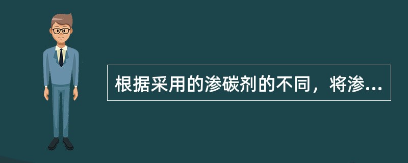 根据采用的渗碳剂的不同，将渗碳分为（）（）和（）三种。