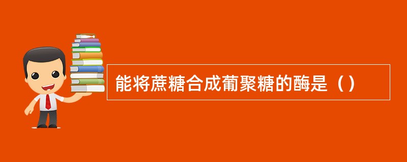 能将蔗糖合成葡聚糖的酶是（）