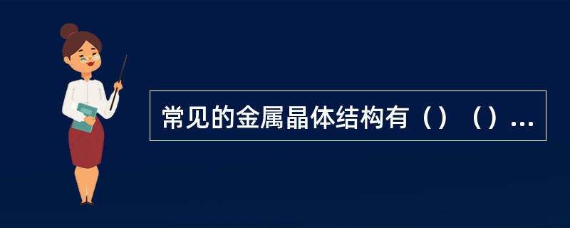 常见的金属晶体结构有（）（）和（）三种。