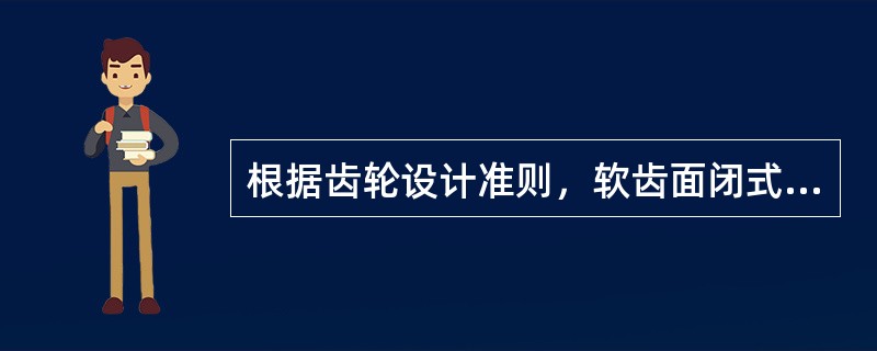 根据齿轮设计准则，软齿面闭式齿轮传动一般按（）设计，按（）校核；硬齿面闭式齿轮传