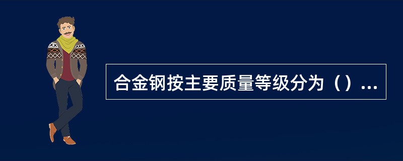 合金钢按主要质量等级分为（）和（）。