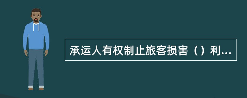 承运人有权制止旅客损害（）利益和铁路设备、设施的行为。