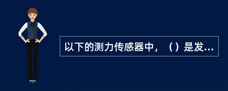 以下的测力传感器中，（）是发电型测力传感器。