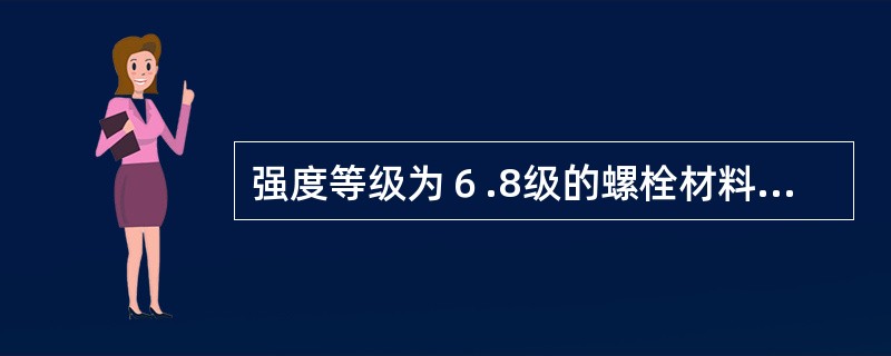 强度等级为６.8级的螺栓材料σｓ＝（）ＭＰａ。