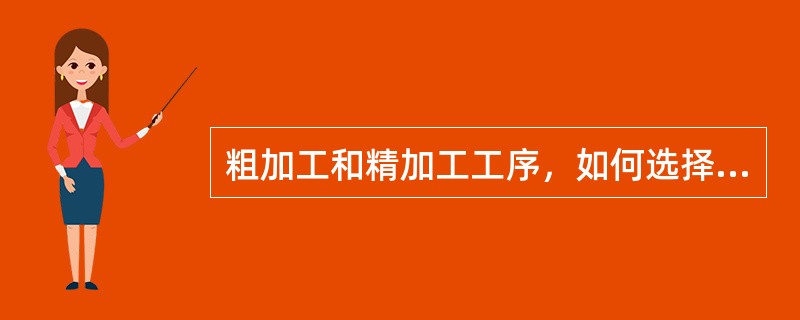 粗加工和精加工工序，如何选择刀具的前角和后角？