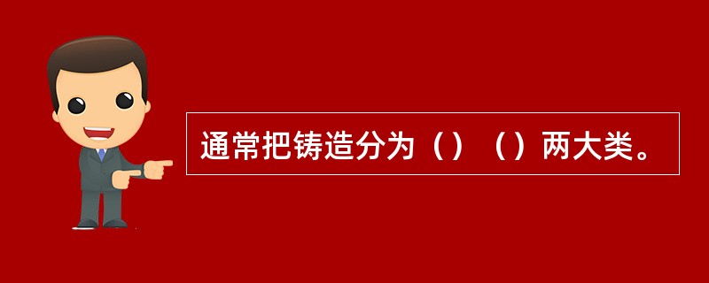 通常把铸造分为（）（）两大类。