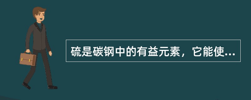 硫是碳钢中的有益元素，它能使钢的脆性下降。