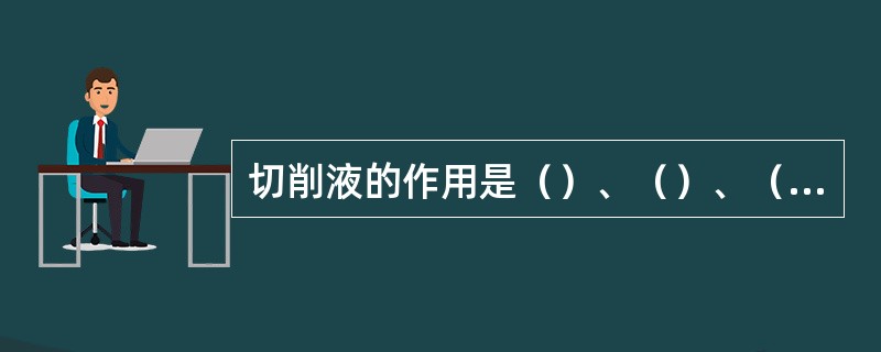 切削液的作用是（）、（）、（）和清洗作用。