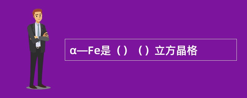 α—Fe是（）（）立方晶格