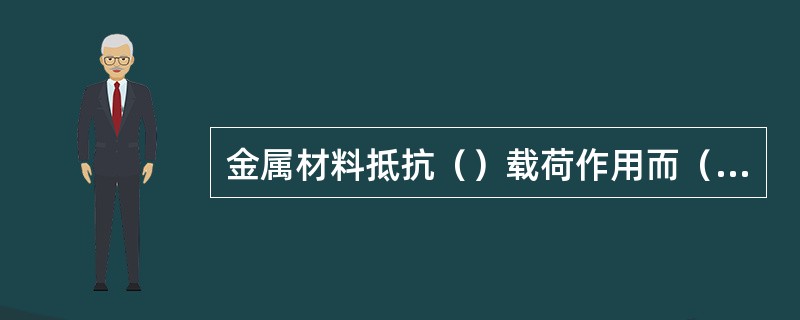 金属材料抵抗（）载荷作用而（）的能力，称为韧性冲击韧度，用符号（）表示，单位为J