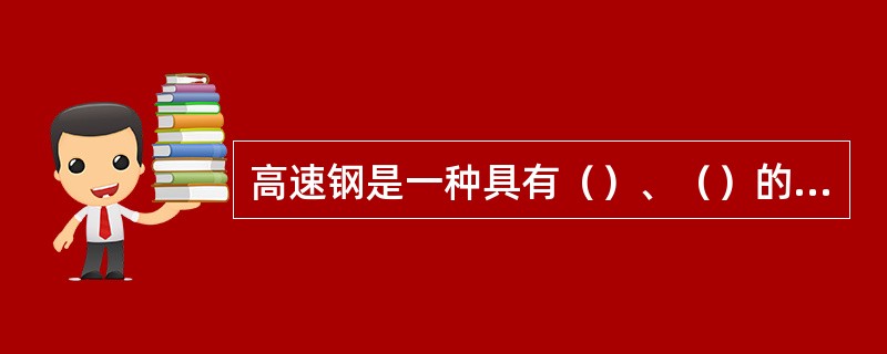 高速钢是一种具有（）、（）的合金工具钢。