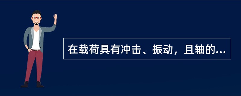 在载荷具有冲击、振动，且轴的转速较高、刚度较小时，一般选用（）