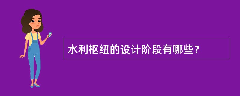 水利枢纽的设计阶段有哪些？