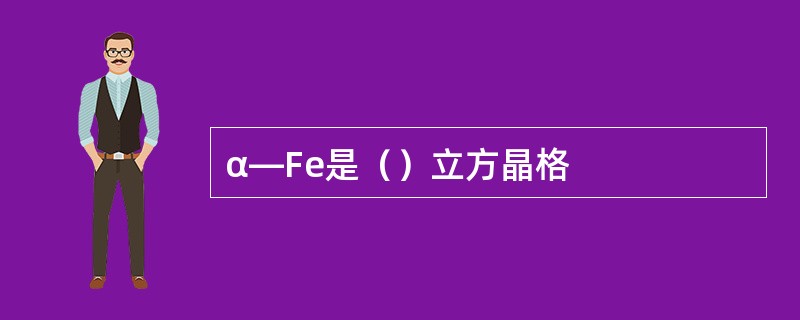 α—Fe是（）立方晶格