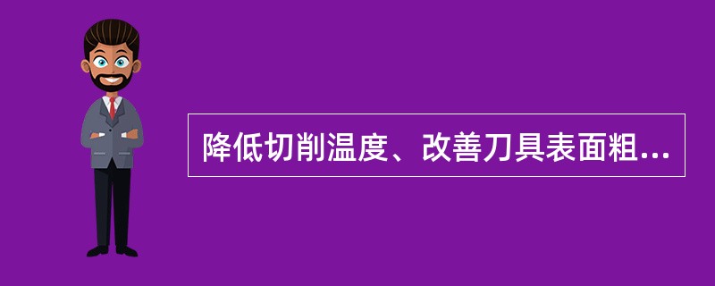 降低切削温度、改善刀具表面粗糙度和润滑条件，都能减少刀具的粘接磨损。