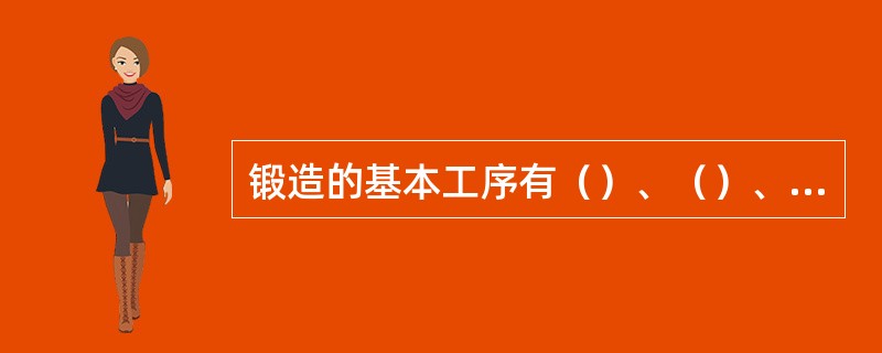 锻造的基本工序有（）、（）、（）、（）切断等。