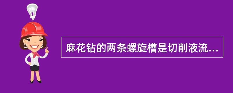 麻花钻的两条螺旋槽是切削液流入、切屑排除的通道。