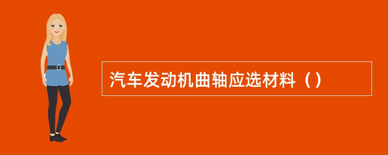 汽车发动机曲轴应选材料（）