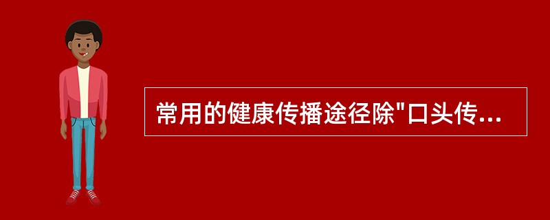 常用的健康传播途径除"口头传播"外还包括（）