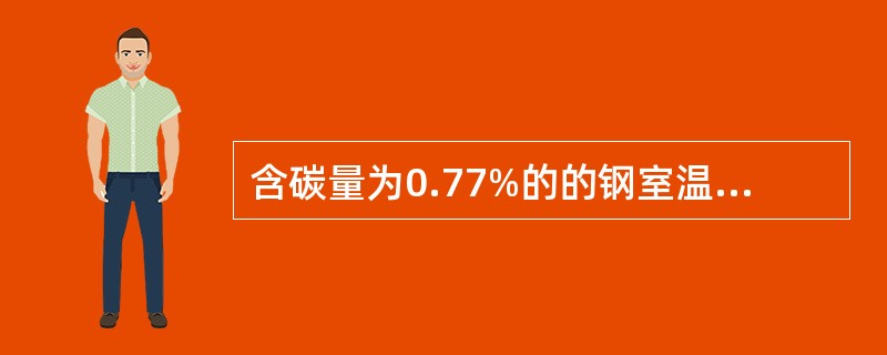 含碳量为0.77%的的钢室温组织是（）