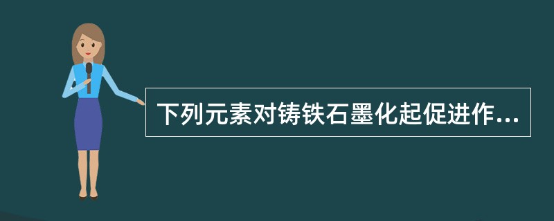 下列元素对铸铁石墨化起促进作用的是（）