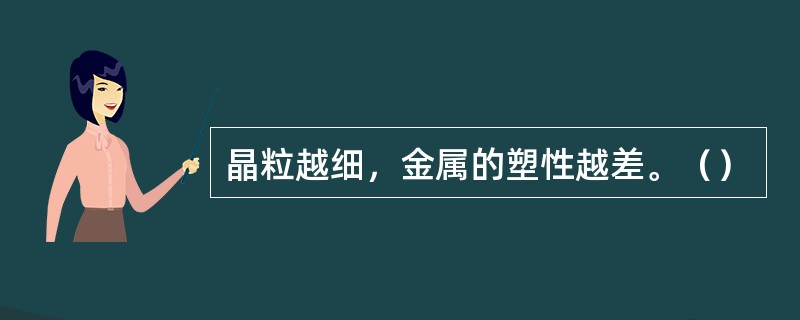 晶粒越细，金属的塑性越差。（）